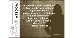 “Character is more crucial now than ever, because in times of great uncertainty past performance is no indicator of future performance. Experience falls away and all you’re left with is character.” —David Rothkopf